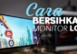 Cara Membersihkan Layar Monitor LCD Yang Benar